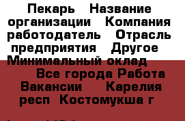 Пекарь › Название организации ­ Компания-работодатель › Отрасль предприятия ­ Другое › Минимальный оклад ­ 12 300 - Все города Работа » Вакансии   . Карелия респ.,Костомукша г.